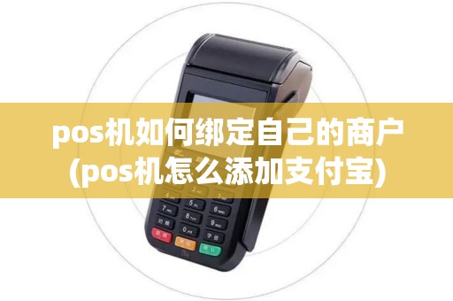 pos机如何绑定自己的商户(pos机怎么添加支付宝)