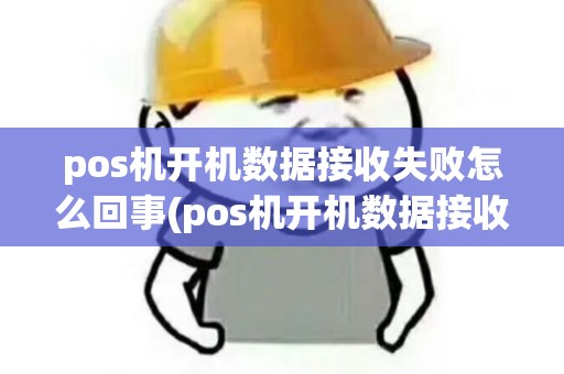 pos机开机数据接收失败怎么回事(pos机开机数据接收失败)