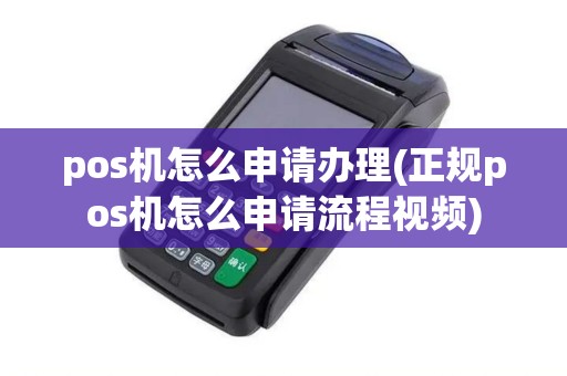pos机怎么申请办理(正规pos机怎么申请流程视频)