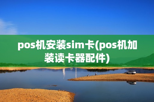 pos机安装sim卡(pos机加装读卡器配件)