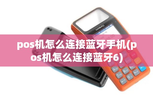 pos机怎么连接蓝牙手机(pos机怎么连接蓝牙6)