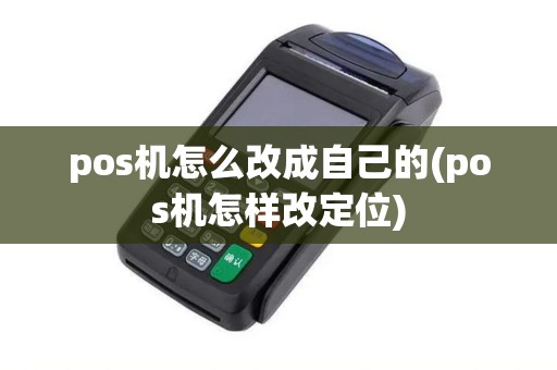 pos机怎么改成自己的(pos机怎样改定位)