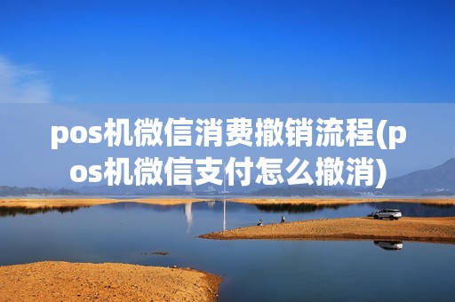 pos机微信消费撤销流程(pos机微信支付怎么撤消)