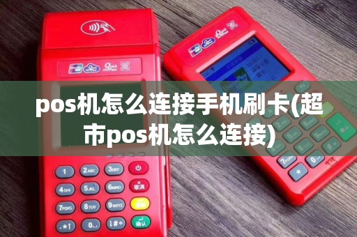 pos机怎么连接手机刷卡(超市pos机怎么连接)