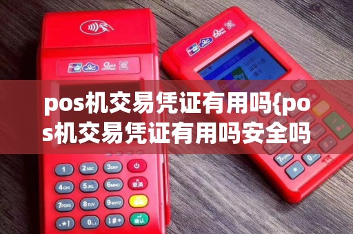 pos机交易凭证有用吗{pos机交易凭证有用吗安全吗}