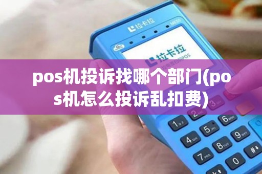 pos机投诉找哪个部门(pos机怎么投诉乱扣费)