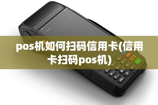 pos机如何扫码信用卡(信用卡扫码pos机)