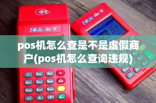 pos机怎么查是不是虚假商户(pos机怎么查询违规)