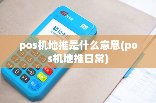 pos机地推是什么意思(pos机地推日常)