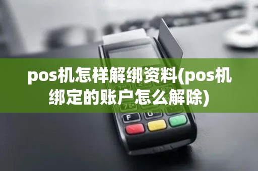 pos机怎样解绑资料(pos机绑定的账户怎么解除)