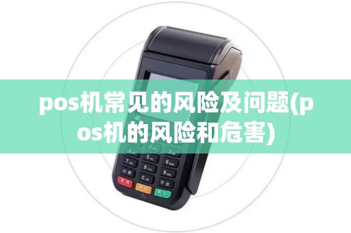 pos机常见的风险及问题(pos机的风险和危害)