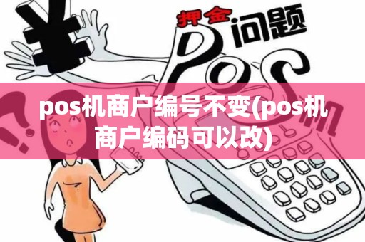 pos机商户编号不变(pos机商户编码可以改)