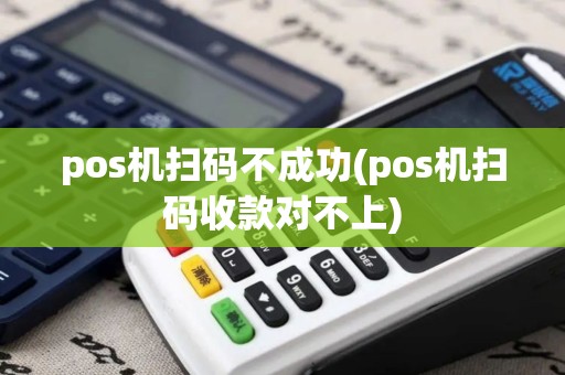 pos机扫码不成功(pos机扫码收款对不上)