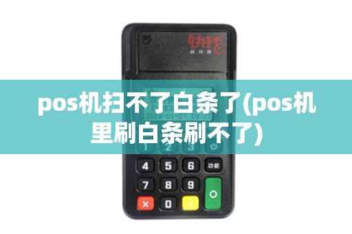 pos机扫不了白条了(pos机里刷白条刷不了)