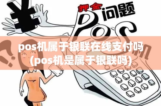 pos机属于银联在线支付吗(pos机是属于银联吗)