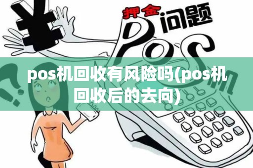 pos机回收有风险吗(pos机回收后的去向)
