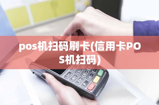 pos机扫码刷卡(信用卡POS机扫码)