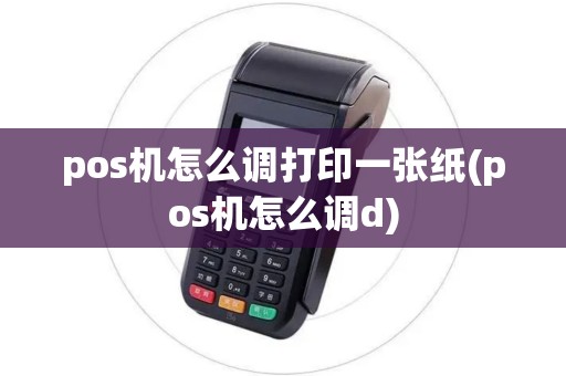 pos机怎么调打印一张纸(pos机怎么调d)