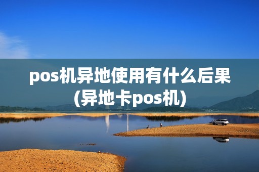 pos机异地使用有什么后果(异地卡pos机)