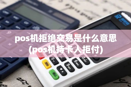 pos机拒绝交易是什么意思(pos机持卡人拒付)