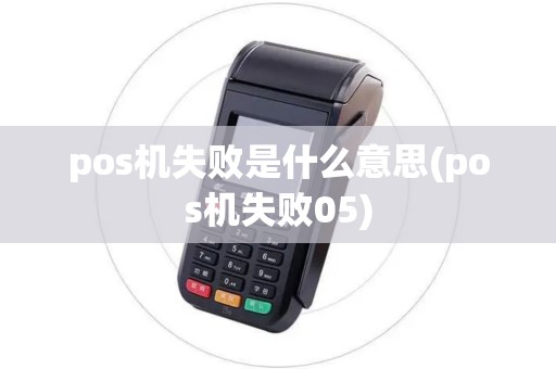 pos机失败是什么意思(pos机失败05)