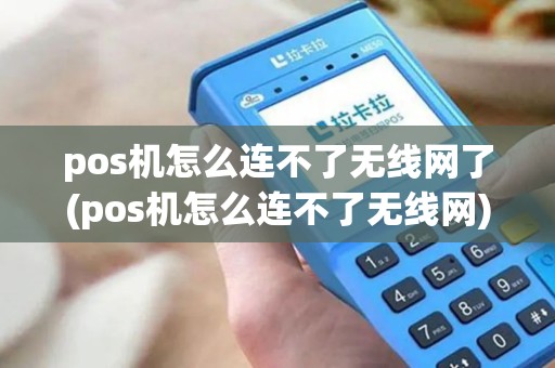 pos机怎么连不了无线网了(pos机怎么连不了无线网)