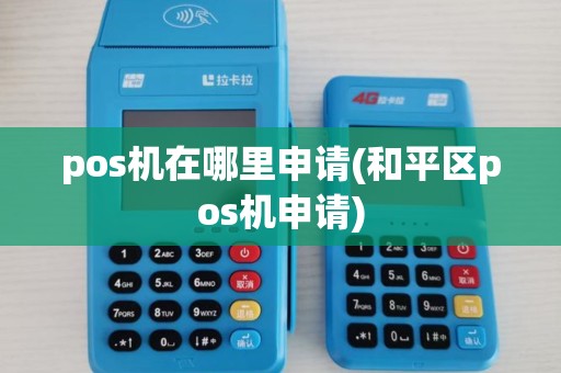 pos机在哪里申请(和平区pos机申请)