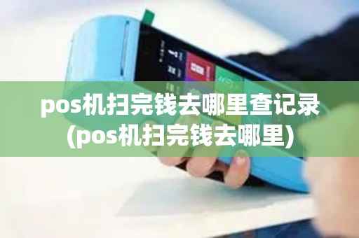 pos机扫完钱去哪里查记录(pos机扫完钱去哪里)