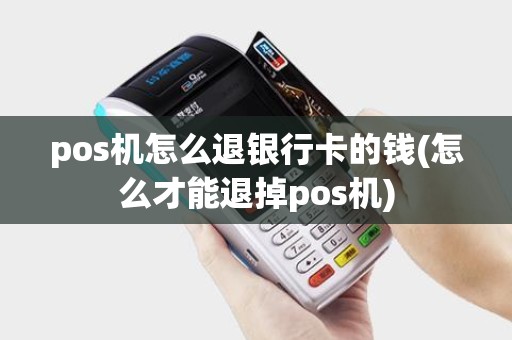 pos机怎么退银行卡的钱(怎么才能退掉pos机)