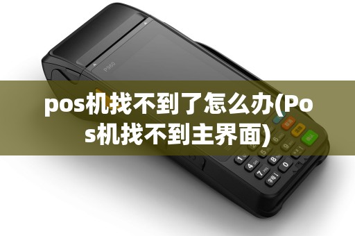 pos机找不到了怎么办(Pos机找不到主界面)