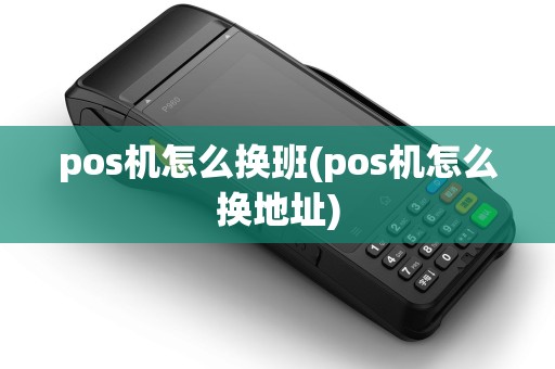 pos机怎么换班(pos机怎么换地址)