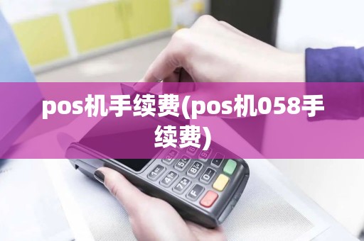 pos机手续费(pos机058手续费)