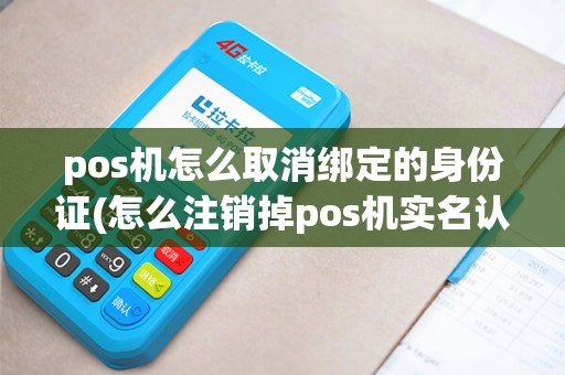 pos机怎么取消绑定的身份证(怎么注销掉pos机实名认证)