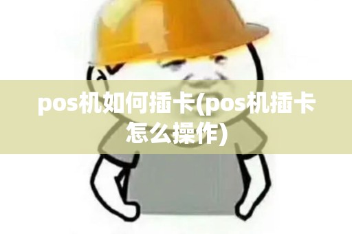 pos机如何插卡(pos机插卡怎么操作)