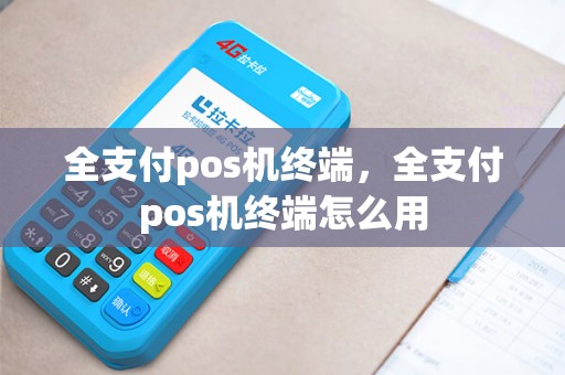 全支付pos机终端，全支付pos机终端怎么用