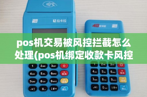 pos机交易被风控拦截怎么处理(pos机绑定收款卡风控)