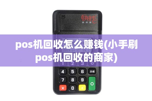 pos机回收怎么赚钱(小手刷pos机回收的商家)
