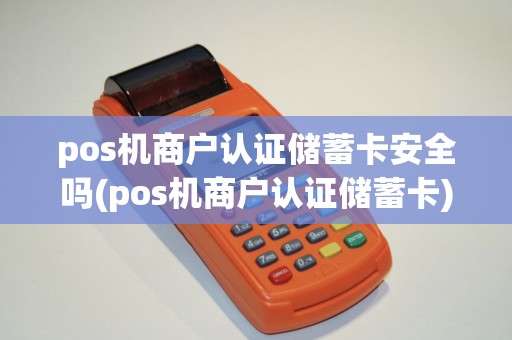 pos机商户认证储蓄卡安全吗(pos机商户认证储蓄卡)