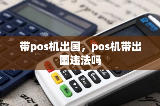 带pos机出国，pos机带出国违法吗