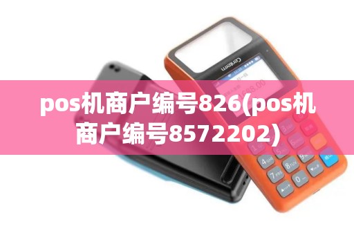 pos机商户编号826(pos机商户编号8572202)