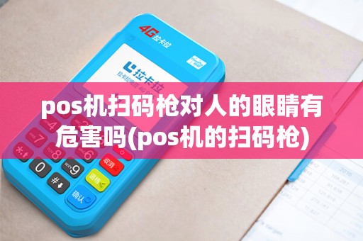 pos机扫码枪对人的眼睛有危害吗(pos机的扫码枪)