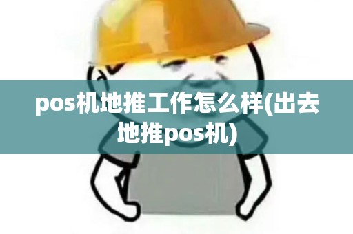 pos机地推工作怎么样(出去地推pos机)