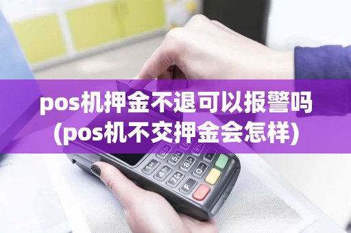pos机押金不退可以报警吗(pos机不交押金会怎样)