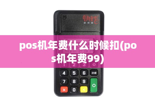 pos机年费什么时候扣(pos机年费99)