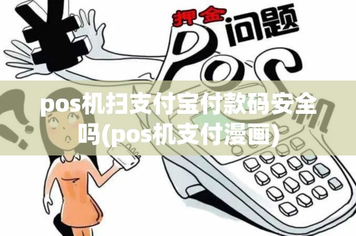pos机扫支付宝付款码安全吗(pos机支付漫画)
