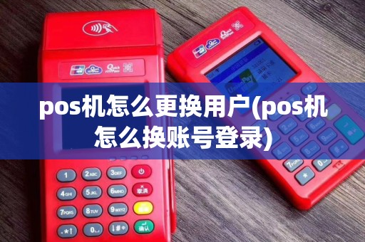 pos机怎么更换用户(pos机怎么换账号登录)