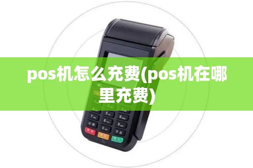 pos机怎么充费(pos机在哪里充费)
