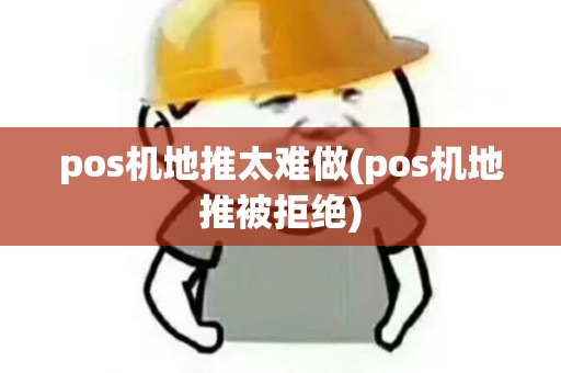 pos机地推太难做(pos机地推被拒绝)