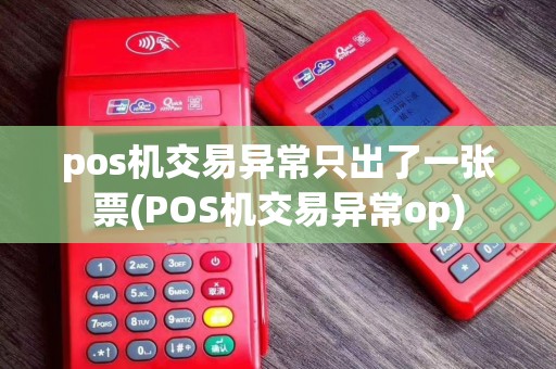 pos机交易异常只出了一张票(POS机交易异常op)