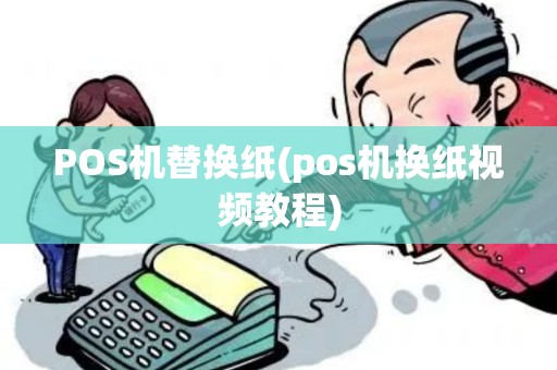 POS机替换纸(pos机换纸视频教程)